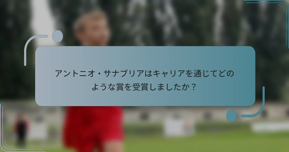 アントニオ・サナブリアはキャリアを通じてどのような賞を受賞しましたか？