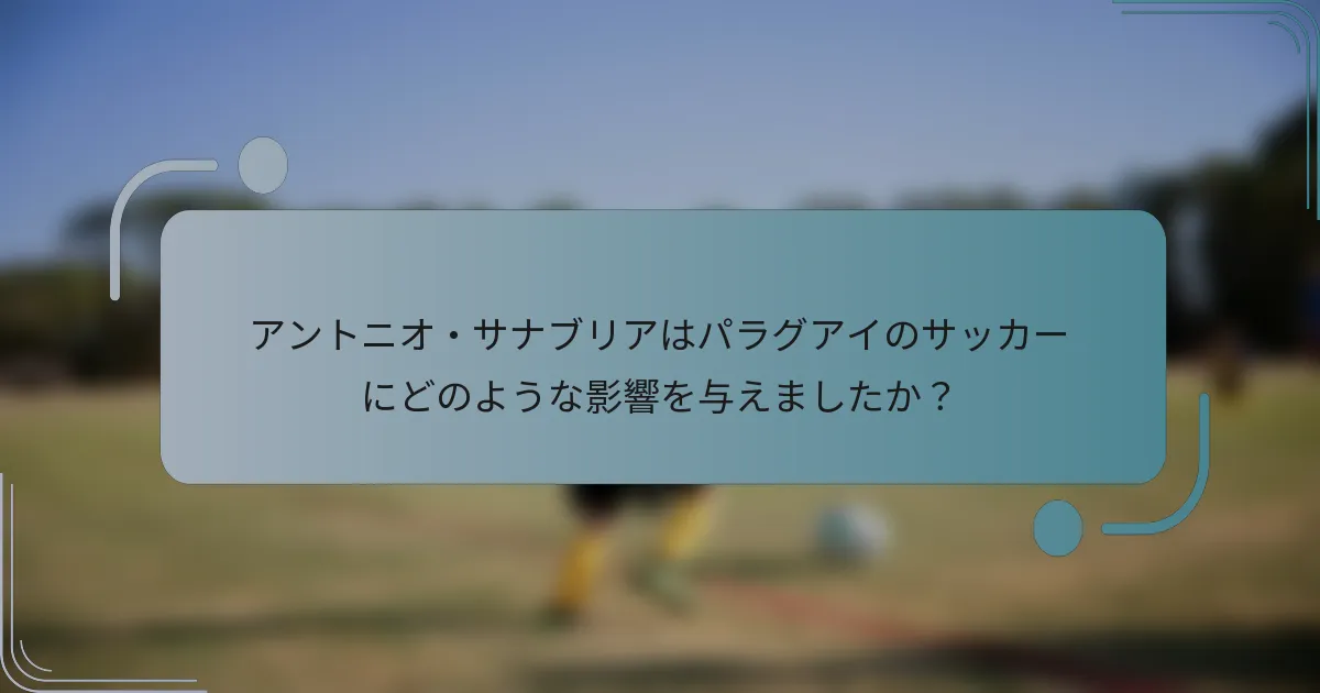 アントニオ・サナブリアはパラグアイのサッカーにどのような影響を与えましたか？