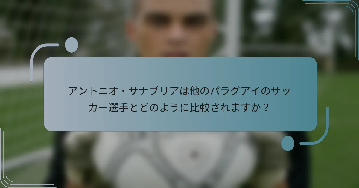 アントニオ・サナブリアは他のパラグアイのサッカー選手とどのように比較されますか?