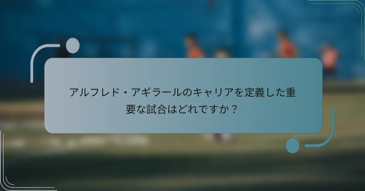 アルフレド・アギラールのキャリアを定義した重要な試合はどれですか?