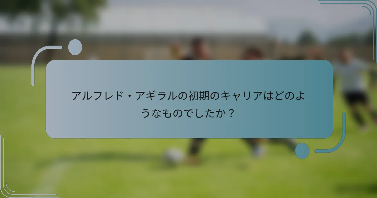 アルフレド・アギラルの初期のキャリアはどのようなものでしたか？
