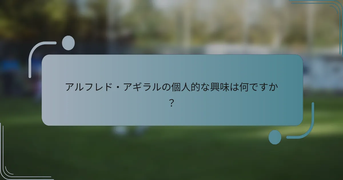 アルフレド・アギラルの個人的な興味は何ですか？