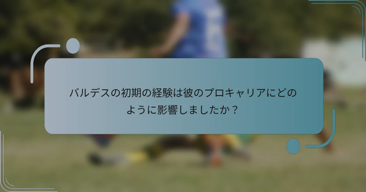 バルデスの初期の経験は彼のプロキャリアにどのように影響しましたか？