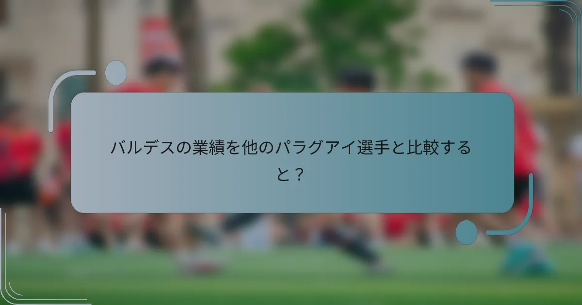 バルデスの業績を他のパラグアイ選手と比較すると？