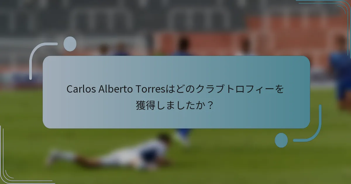 Carlos Alberto Torresはどのクラブトロフィーを獲得しましたか？