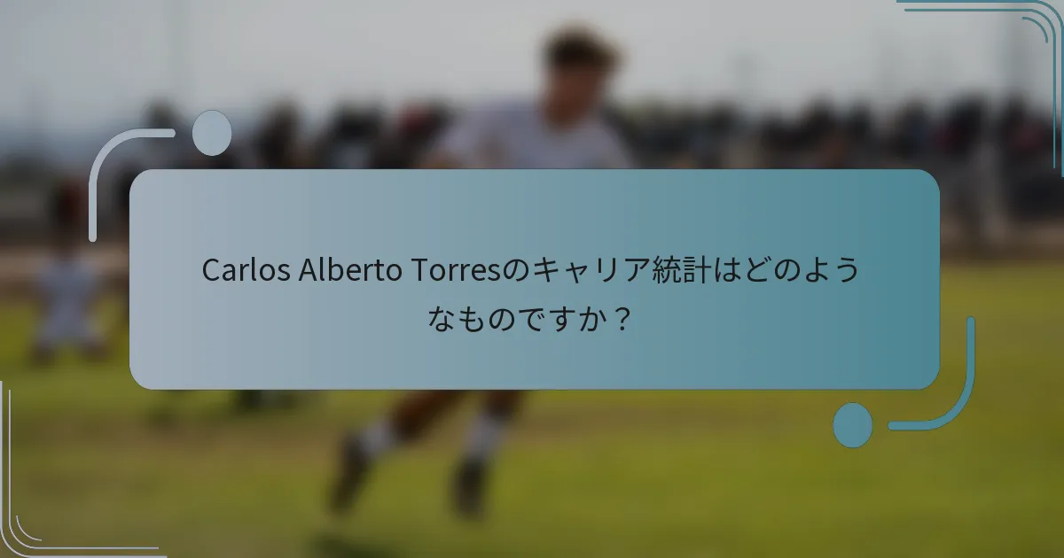 Carlos Alberto Torresのキャリア統計はどのようなものですか？