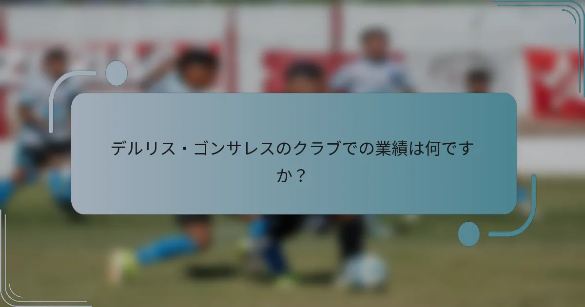 デルリス・ゴンサレスのクラブでの業績は何ですか？