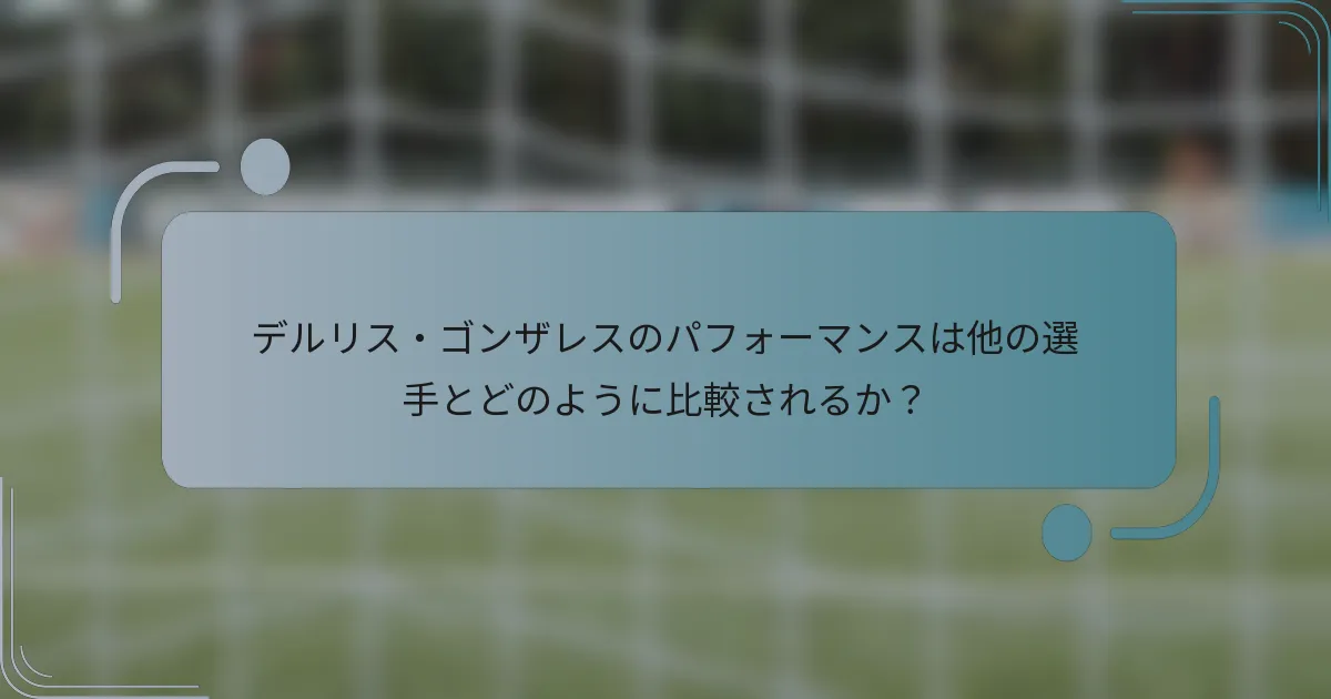 デルリス・ゴンザレスのパフォーマンスは他の選手とどのように比較されるか？