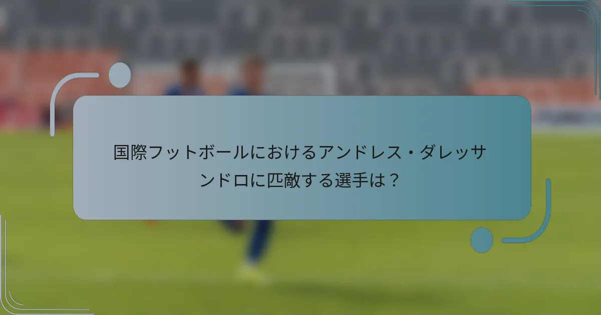 国際フットボールにおけるアンドレス・ダレッサンドロに匹敵する選手は？