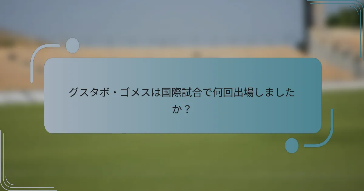 グスタボ・ゴメスは国際試合で何回出場しましたか？