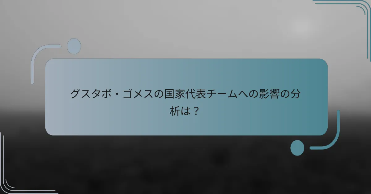 グスタボ・ゴメスの国家代表チームへの影響の分析は？