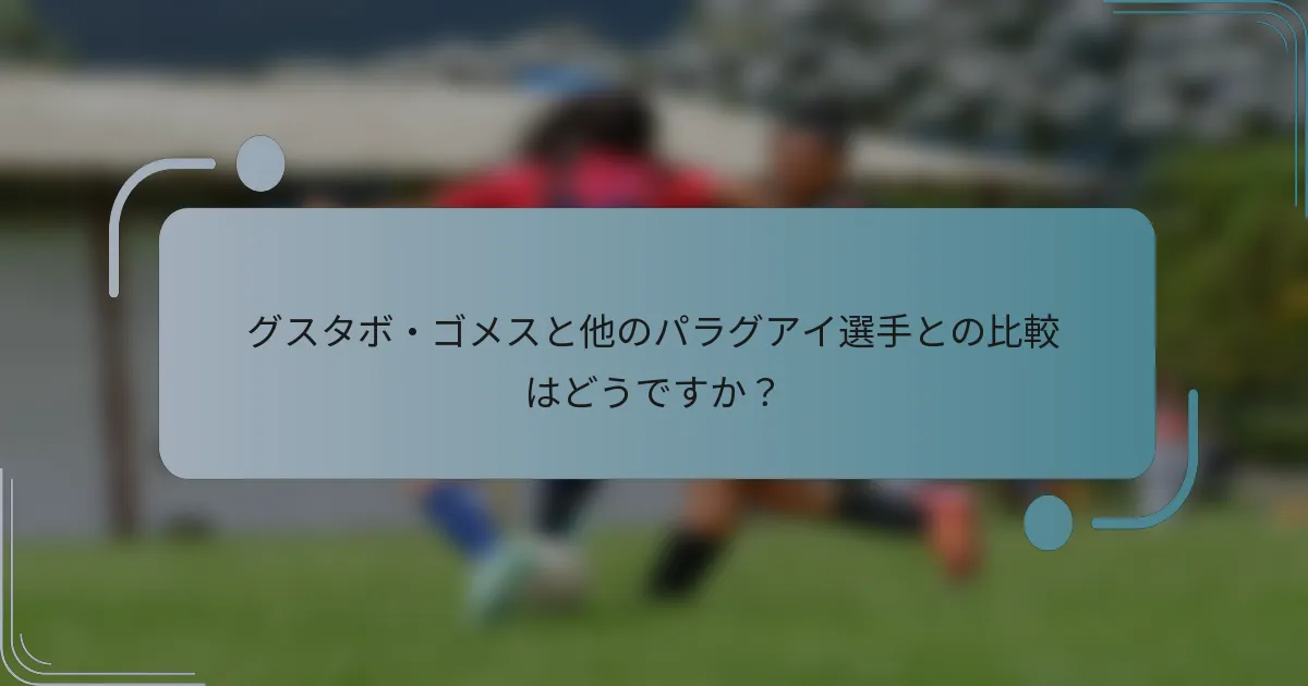 グスタボ・ゴメスと他のパラグアイ選手との比較はどうですか？