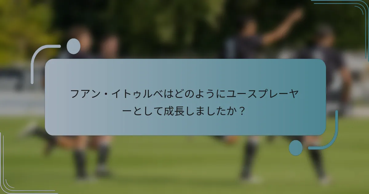 フアン・イトゥルベはどのようにユースプレーヤーとして成長しましたか？