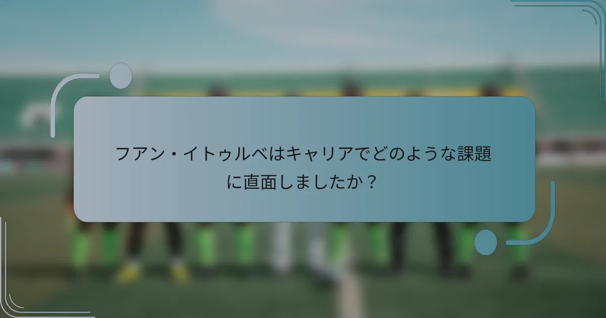 フアン・イトゥルベはキャリアでどのような課題に直面しましたか？