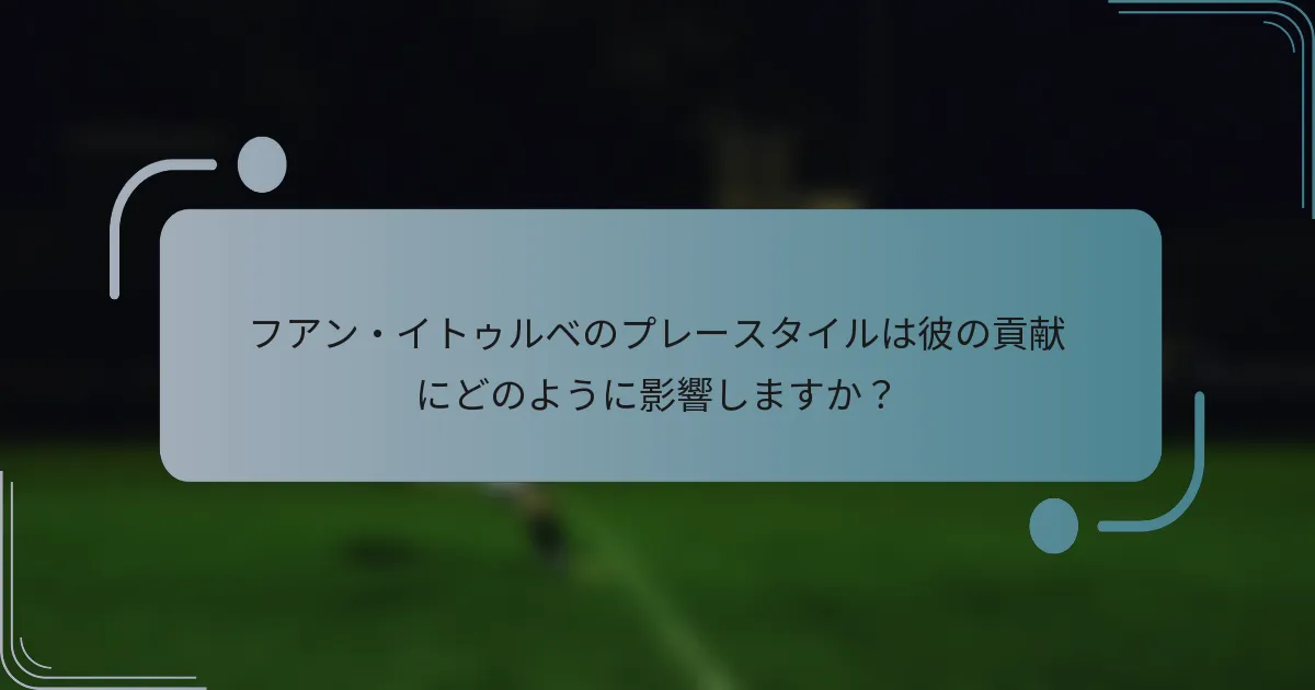 フアン・イトゥルベのプレースタイルは彼の貢献にどのように影響しますか?