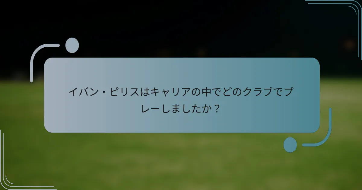 イバン・ピリスはキャリアの中でどのクラブでプレーしましたか？