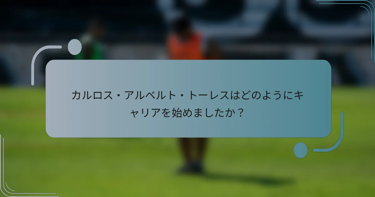 カルロス・アルベルト・トーレスはどのようにキャリアを始めましたか？