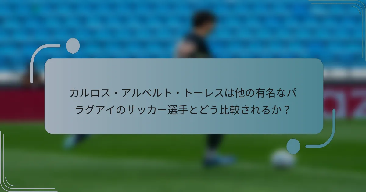 カルロス・アルベルト・トーレスは他の有名なパラグアイのサッカー選手とどう比較されるか？