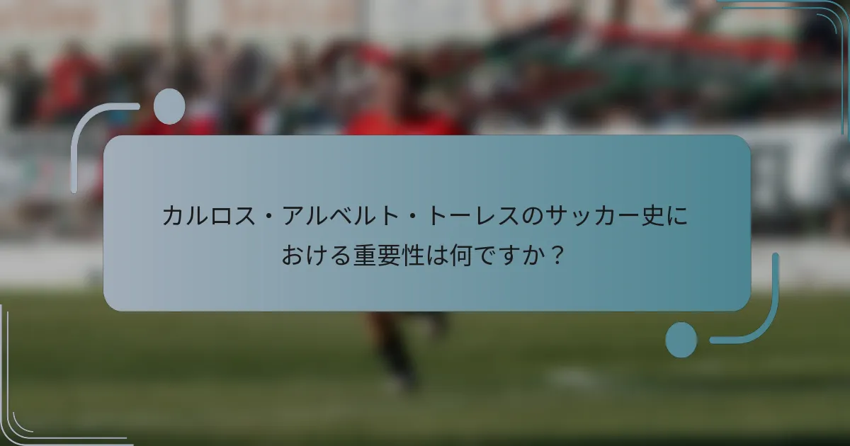 カルロス・アルベルト・トーレスのサッカー史における重要性は何ですか？