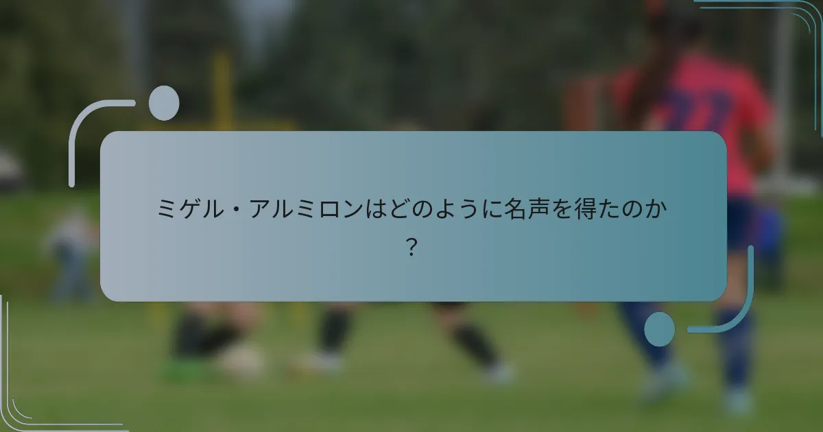 ミゲル・アルミロンはどのように名声を得たのか？