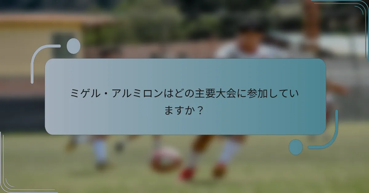 ミゲル・アルミロンはどの主要大会に参加していますか？