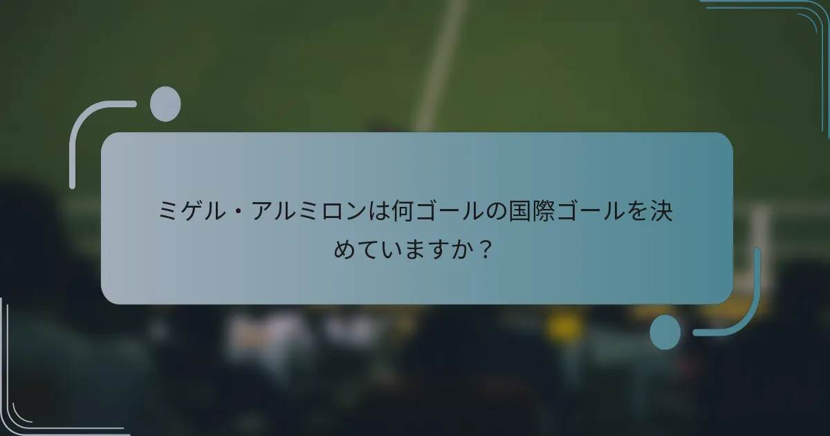ミゲル・アルミロンは何ゴールの国際ゴールを決めていますか？
