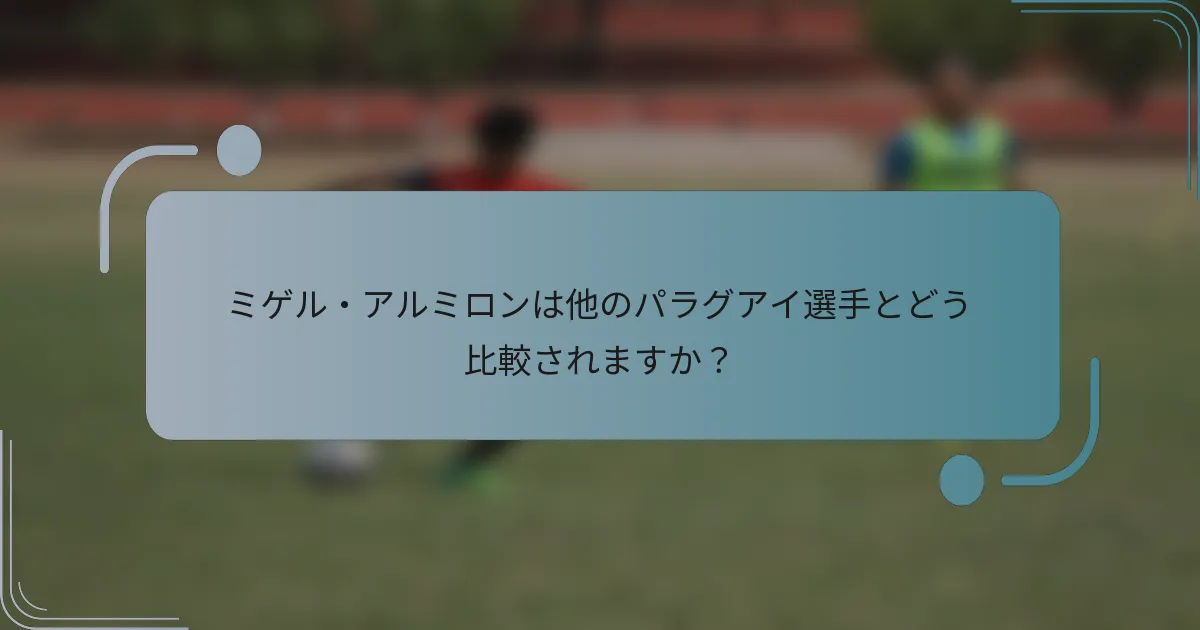 ミゲル・アルミロンは他のパラグアイ選手とどう比較されますか？
