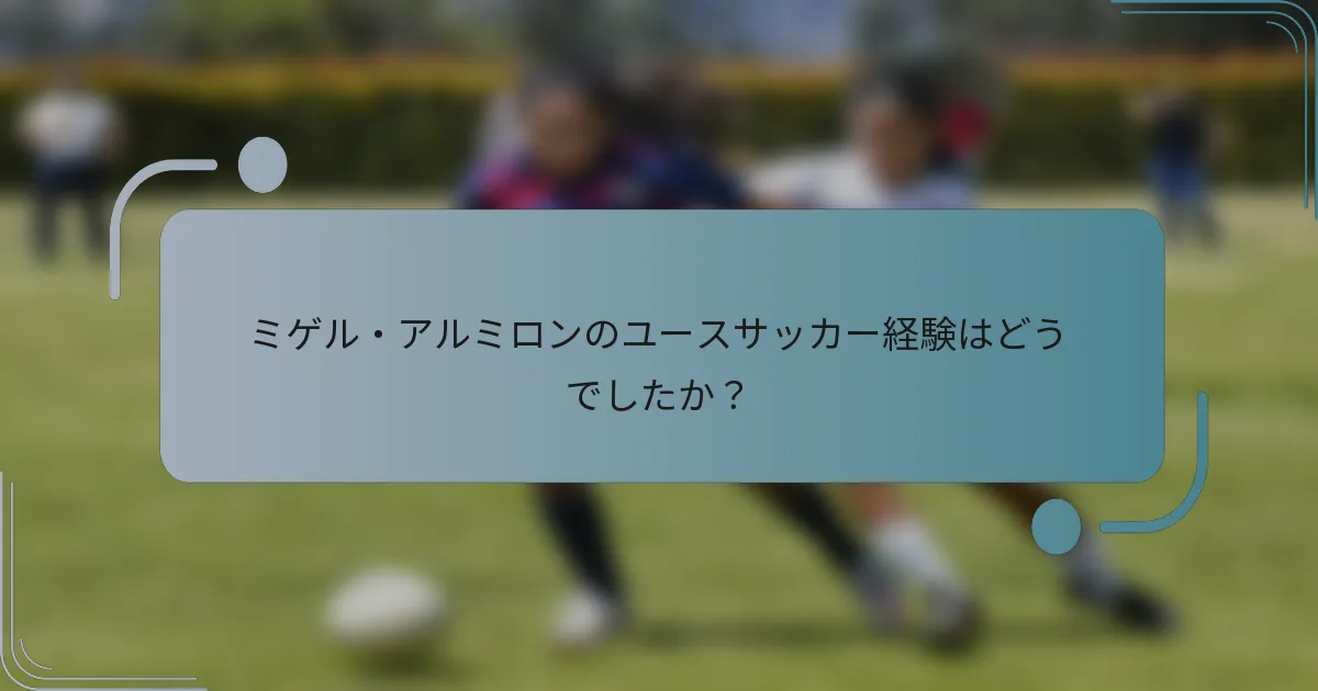 ミゲル・アルミロンのユースサッカー経験はどうでしたか？