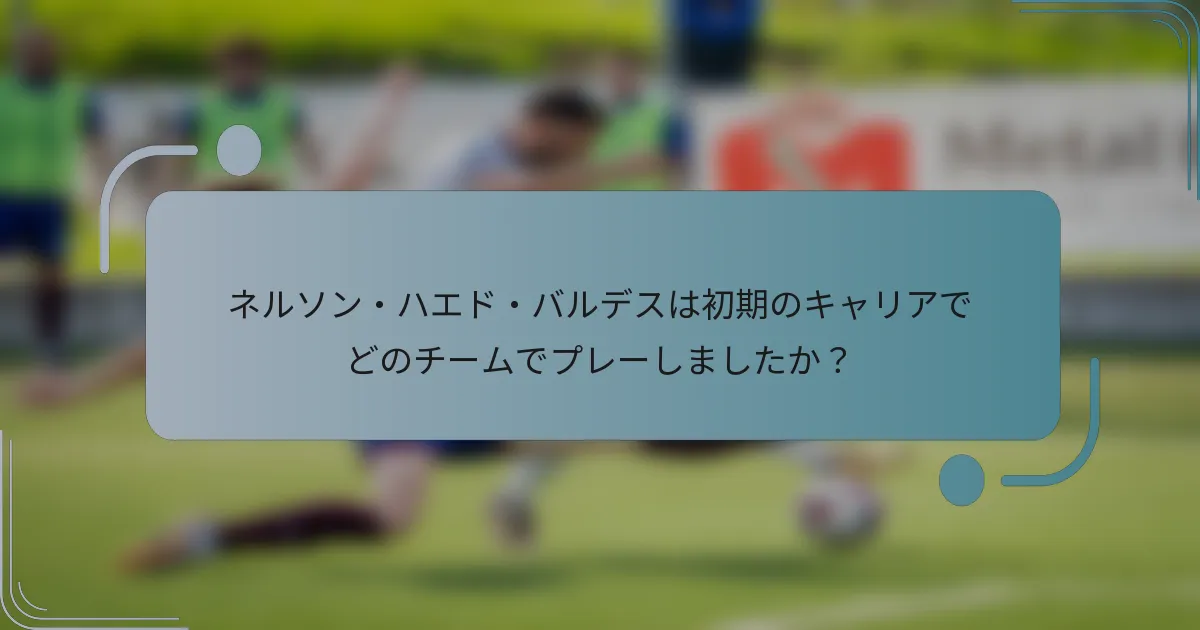 ネルソン・ハエド・バルデスは初期のキャリアでどのチームでプレーしましたか？