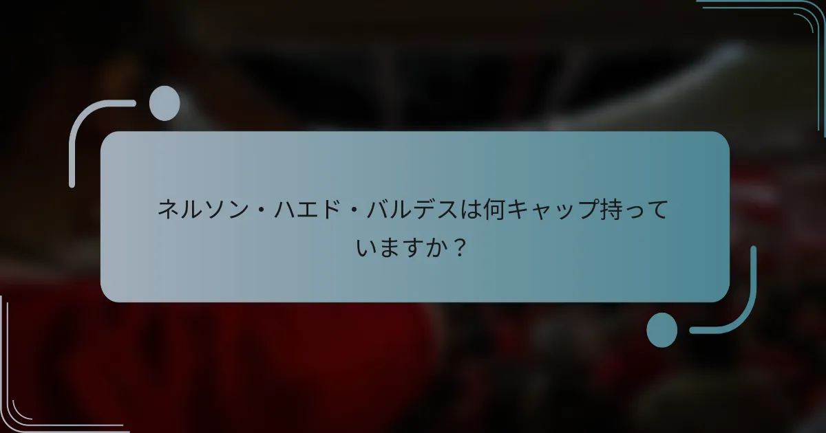 ネルソン・ハエド・バルデスは何キャップ持っていますか？