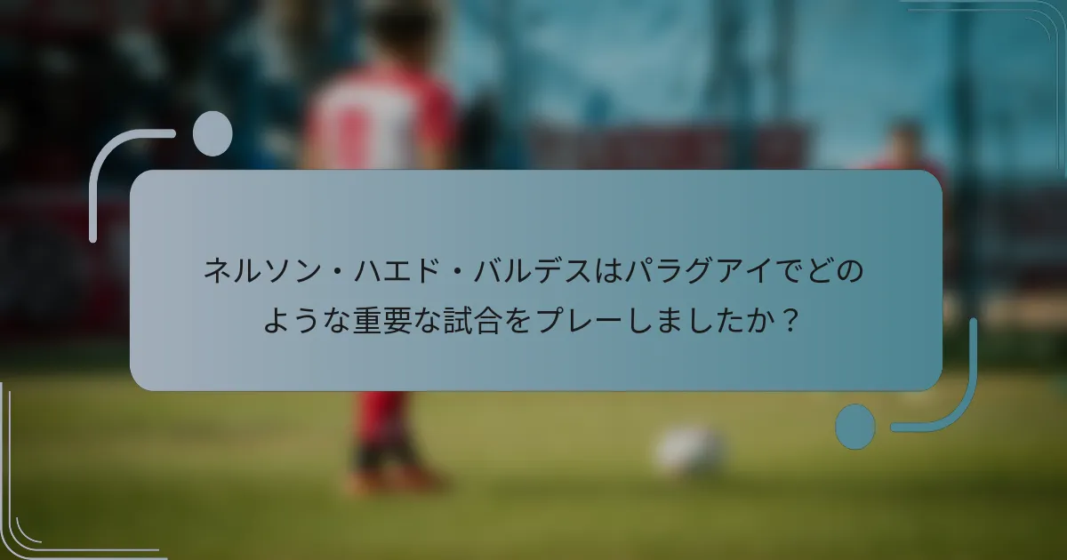 ネルソン・ハエド・バルデスはパラグアイでどのような重要な試合をプレーしましたか?
