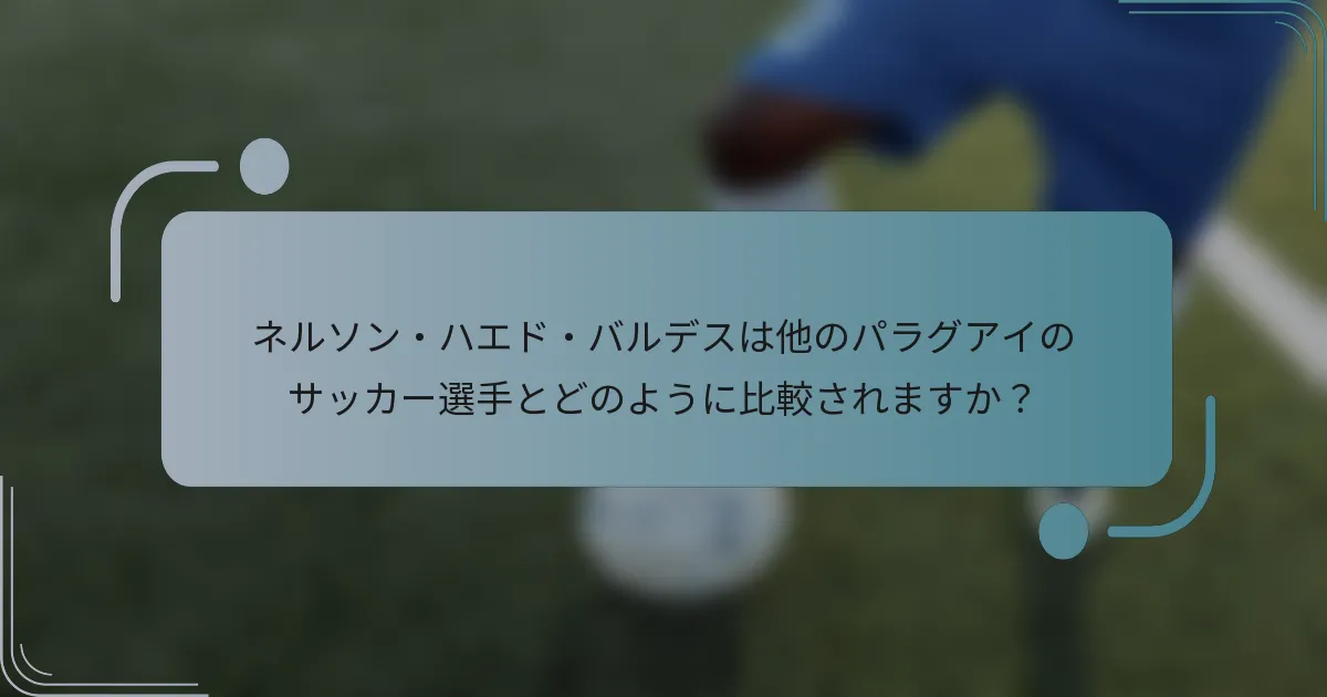 ネルソン・ハエド・バルデスは他のパラグアイのサッカー選手とどのように比較されますか?