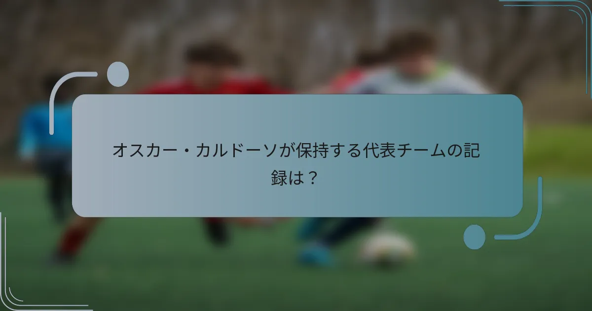 オスカー・カルドーソが保持する代表チームの記録は？