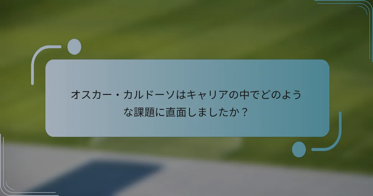 オスカー・カルドーソはキャリアの中でどのような課題に直面しましたか?
