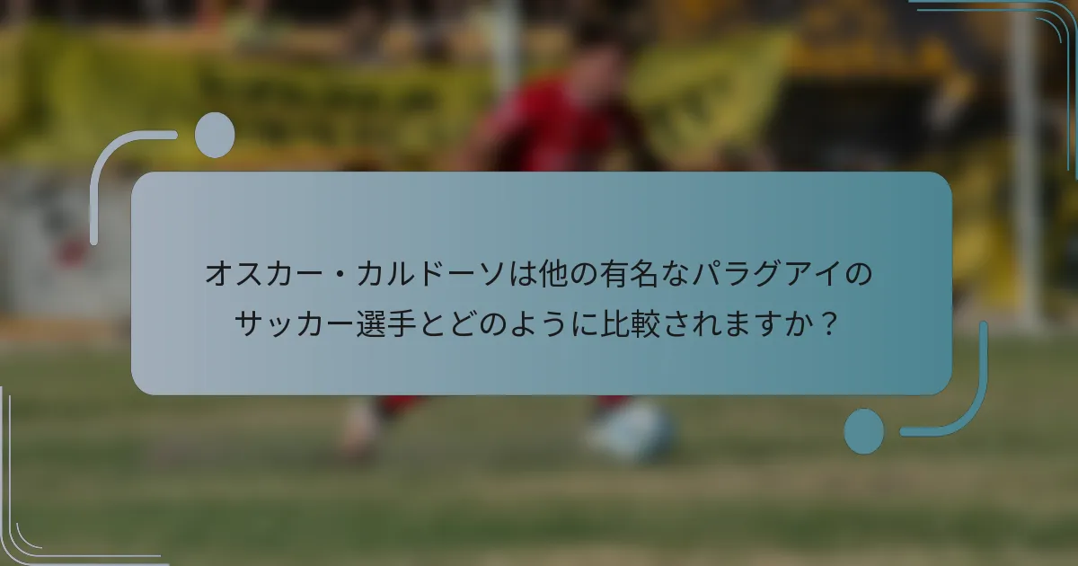 オスカー・カルドーソは他の有名なパラグアイのサッカー選手とどのように比較されますか?