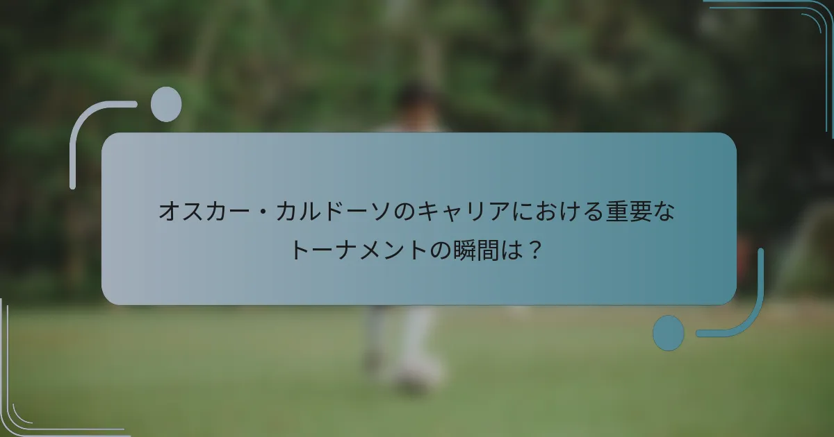 オスカー・カルドーソのキャリアにおける重要なトーナメントの瞬間は？