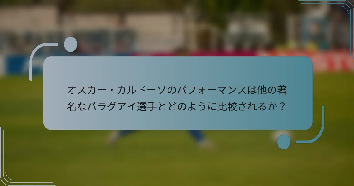オスカー・カルドーソのパフォーマンスは他の著名なパラグアイ選手とどのように比較されるか？