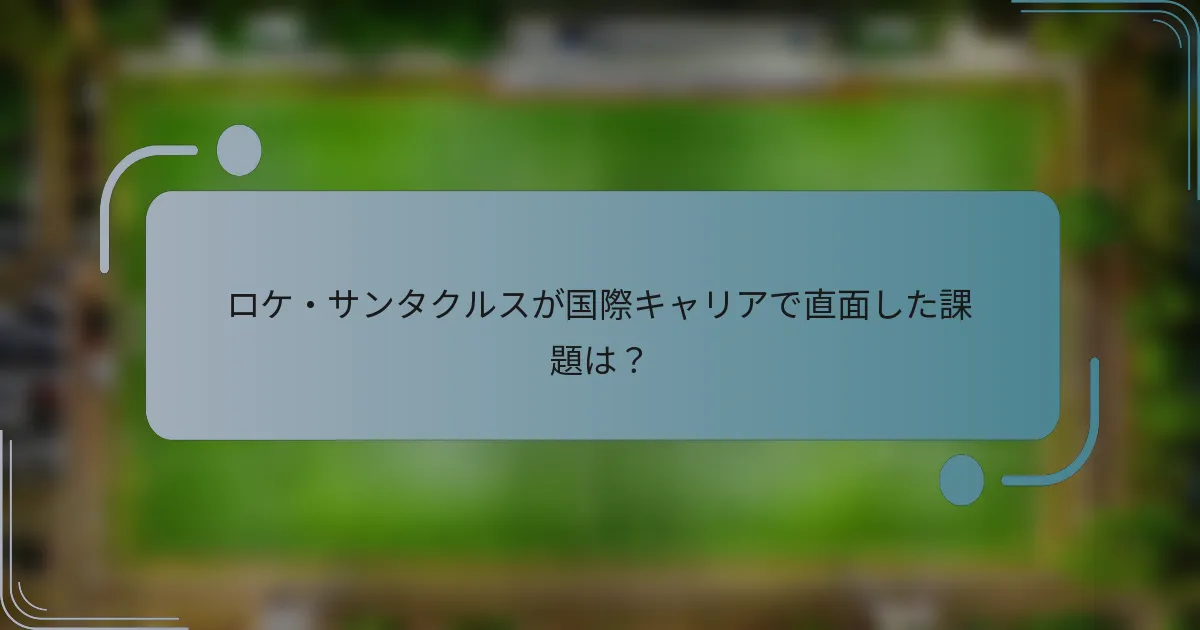 ロケ・サンタクルスが国際キャリアで直面した課題は？