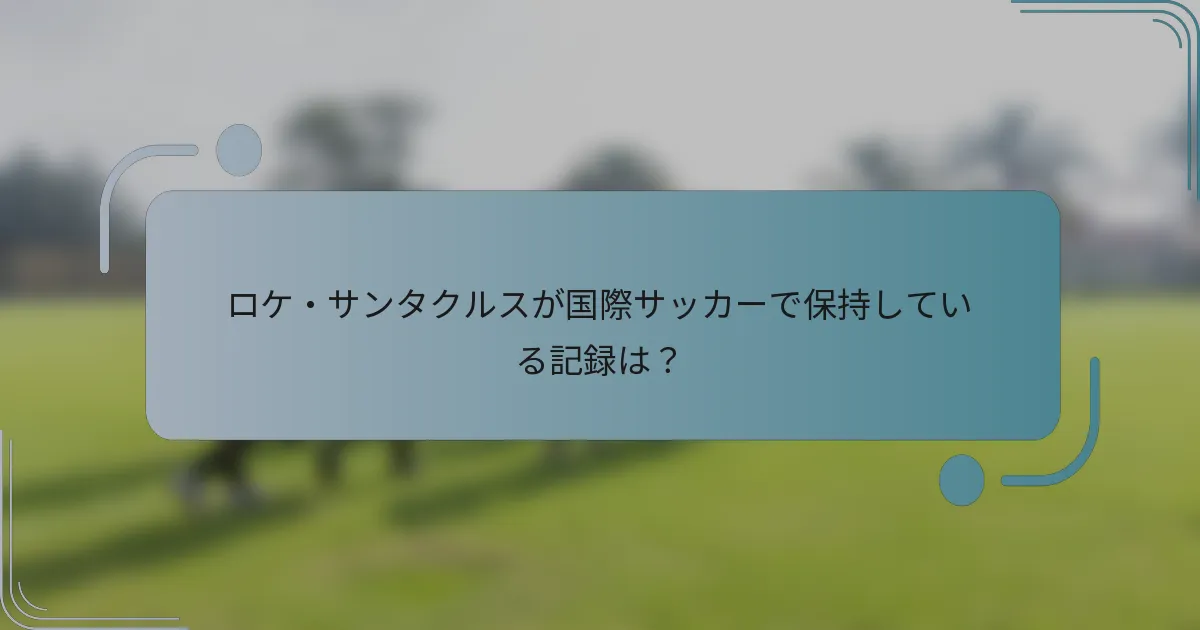 ロケ・サンタクルスが国際サッカーで保持している記録は？