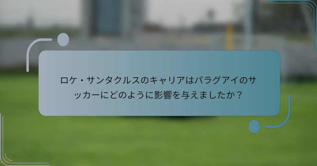 ロケ・サンタクルスのキャリアはパラグアイのサッカーにどのように影響を与えましたか?
