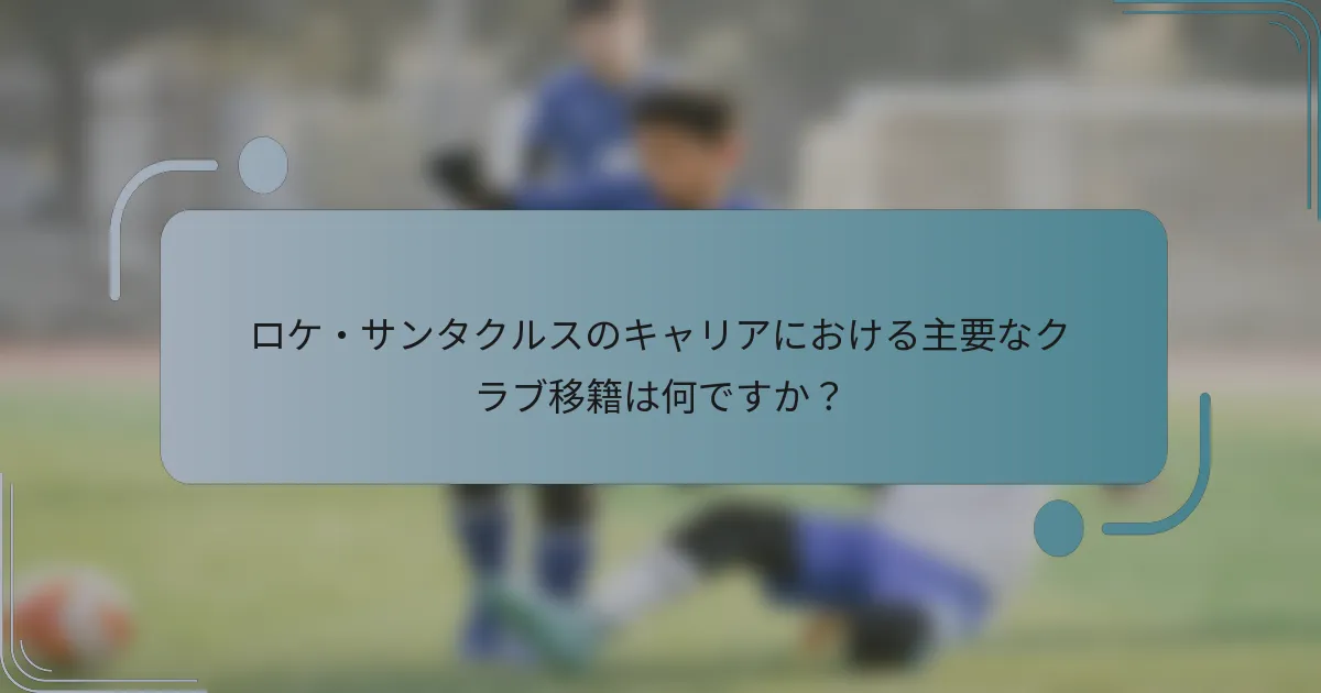 ロケ・サンタクルスのキャリアにおける主要なクラブ移籍は何ですか?