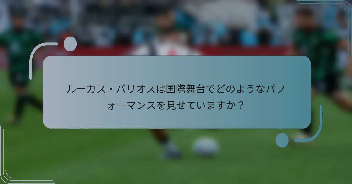 ルーカス・バリオスは国際舞台でどのようなパフォーマンスを見せていますか?