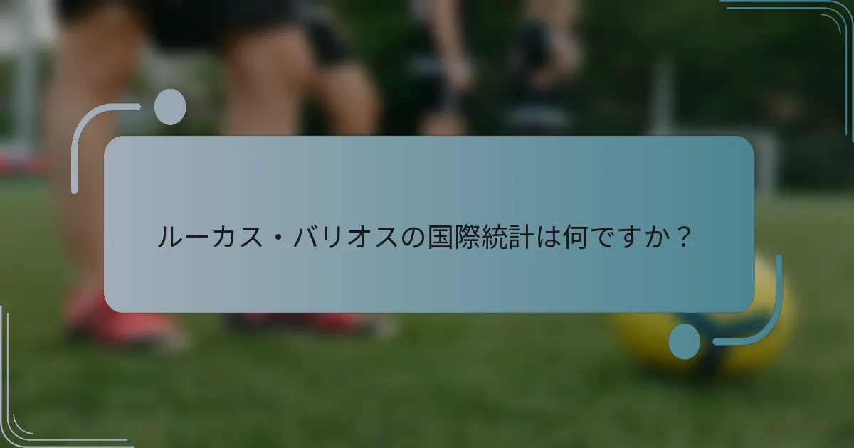 ルーカス・バリオスの国際統計は何ですか？