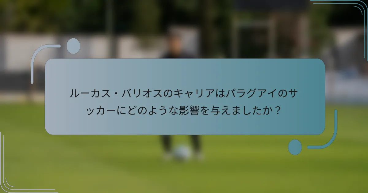 ルーカス・バリオスのキャリアはパラグアイのサッカーにどのような影響を与えましたか？