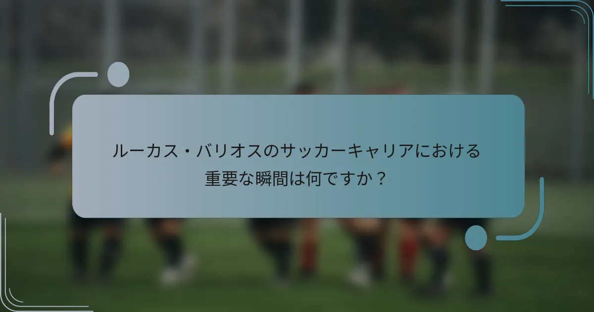 ルーカス・バリオスのサッカーキャリアにおける重要な瞬間は何ですか？