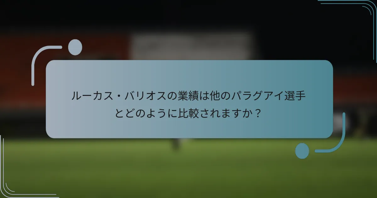 ルーカス・バリオスの業績は他のパラグアイ選手とどのように比較されますか?
