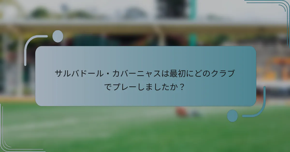 サルバドール・カバーニャスは最初にどのクラブでプレーしましたか？