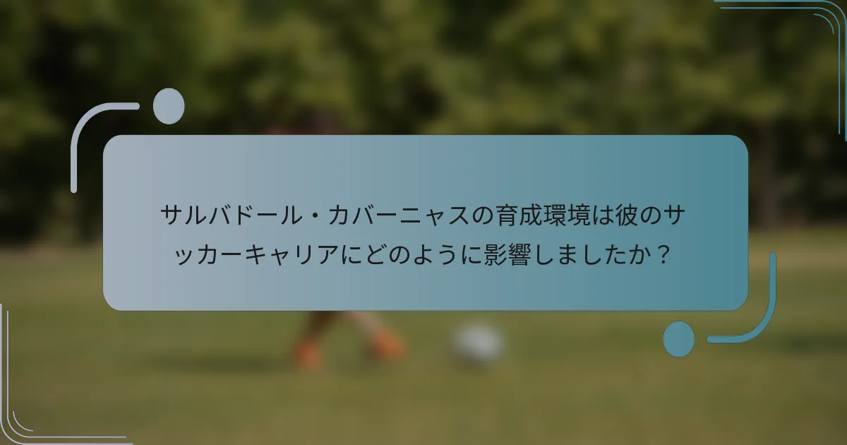 サルバドール・カバーニャスの育成環境は彼のサッカーキャリアにどのように影響しましたか？