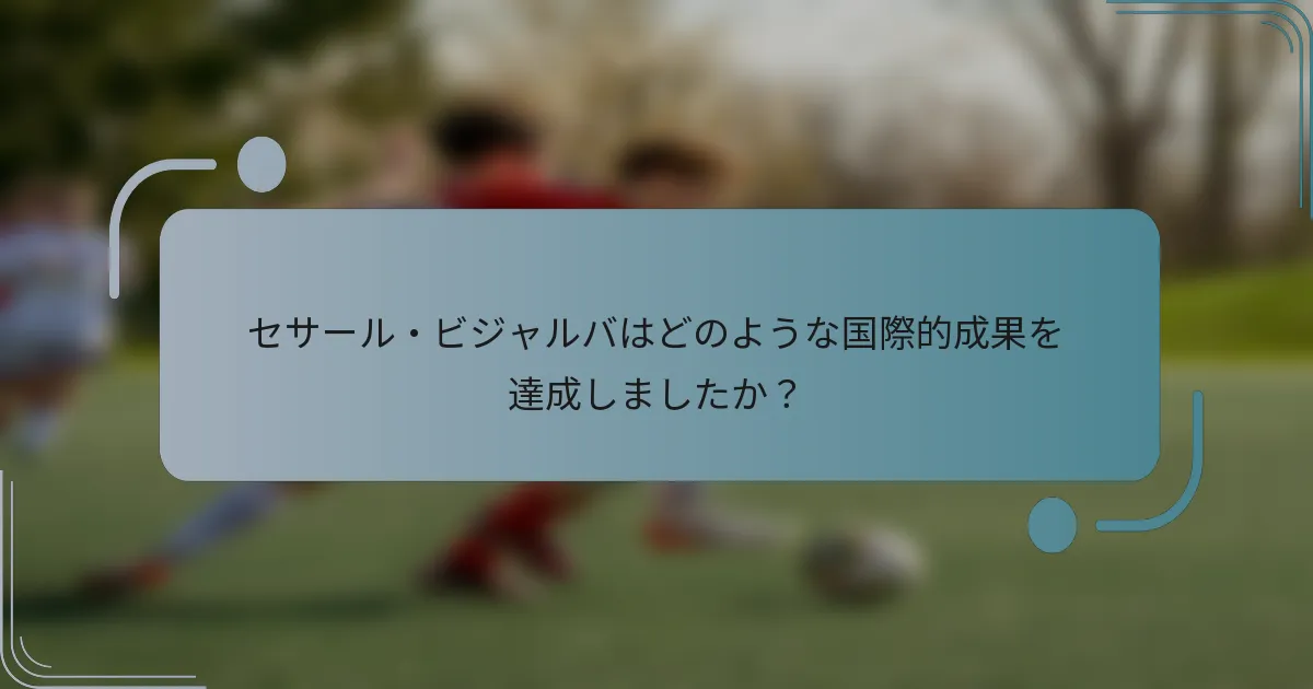 セサール・ビジャルバはどのような国際的成果を達成しましたか？