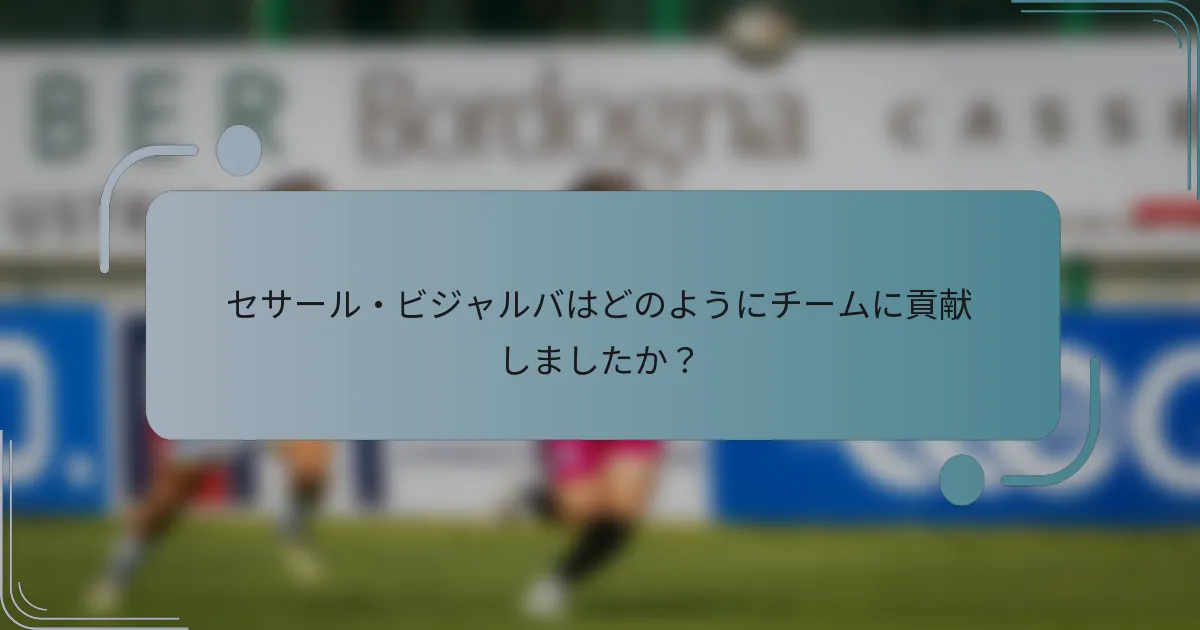 セサール・ビジャルバはどのようにチームに貢献しましたか？
